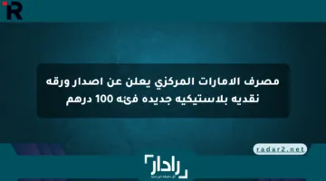 مصرف الإمارات المركزي يعلن عن إصدار ورقة نقدية بلاستيكية جديدة فئة 100 درهم